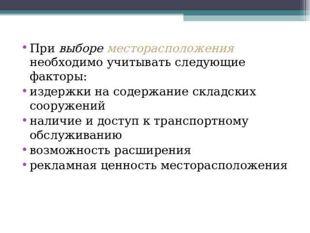 При выборе месторасположения  необходимо учитывать следующие факторы: издержки на содержание складских сооружений наличие и доступ к транспортному обслуживанию возможность расширения рекламная ценность месторасположения 