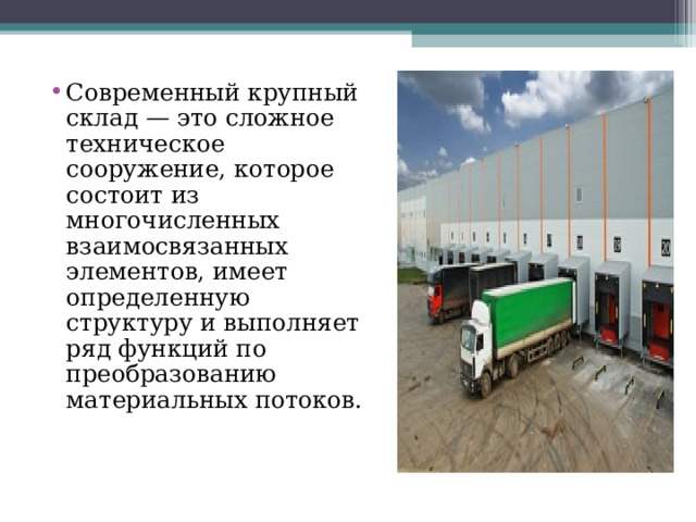 Современный крупный склад — это сложное техническое сооружение, которое состоит из многочисленных взаимосвязанных элементов, имеет определенную структуру и выполняет ряд функций по преобразованию материальных потоков. 