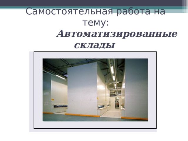  Самостоятельная работа на тему:   Автоматизированные склады    
