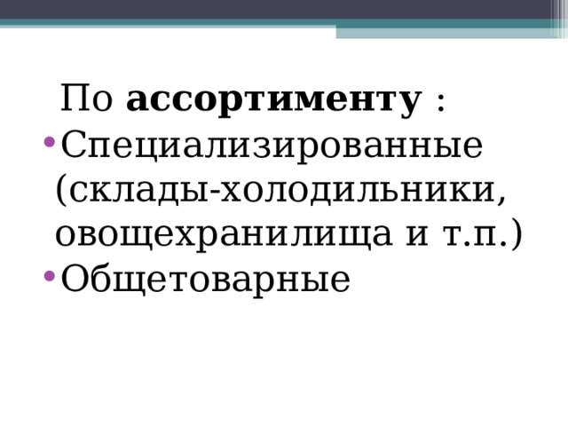  По ассортименту : Специализированные (склады-холодильники, овощехранилища и т.п.) Общетоварные  