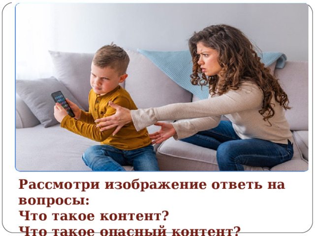 Рассмотри изображение ответь на вопросы:  Что такое контент?  Что такое опасный контент? 