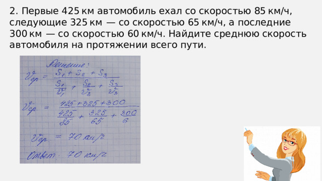 2. Первые 425 км автомобиль ехал со скоростью 85 км/ч, следующие 325 км — со скоростью 65 км/ч, а последние 300 км — со скоростью 60 км/ч. Найдите среднюю скорость автомобиля на протяжении всего пути.