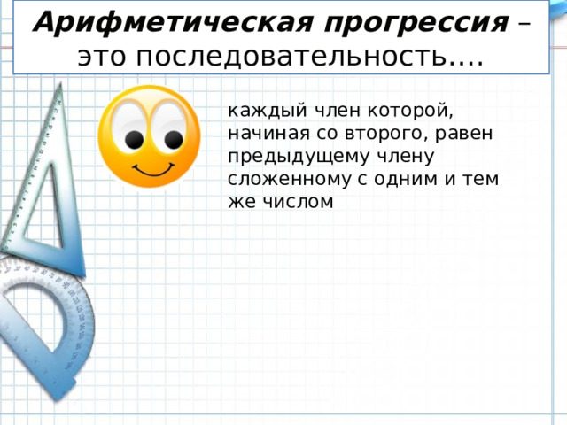 Арифметическая прогрессия – это последовательность…. каждый член которой, начиная со второго, равен предыдущему члену сложенному с одним и тем же числом