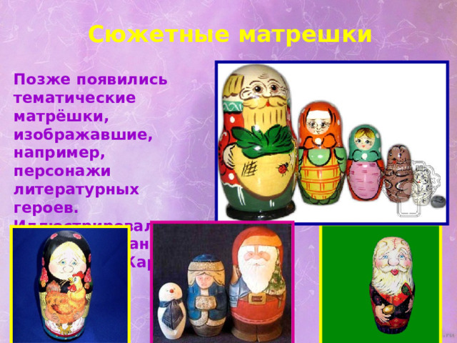 Сюжетные матрешки Позже появились тематические матрёшки, изображавшие, например, персонажи литературных героев. Иллюстрировались «Репка», «Иван царевич», «Жар-птица» 