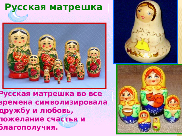 Русская матрешка Русская матрешка во все времена символизировала дружбу и любовь, пожелание счастья и благополучия.  