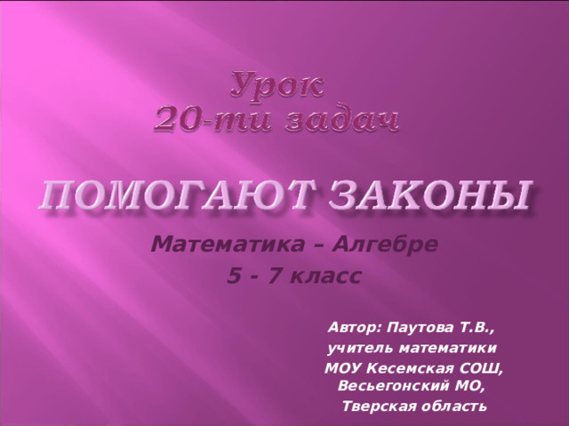 Математика – Алгебре 5 - 7 класс Автор: Паутова Т.В., учитель математики МОУ Кесемская СОШ, Весьегонский МО, Тверская область 