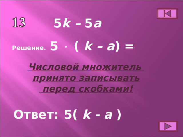 5 k – 5 a 5  ( k – a ) = Решение. Числовой множитель принято записывать  перед скобками! Ответ: 5( k - a ) 