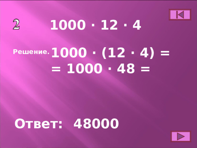 1000 ∙ 12 ∙ 4 1000 ∙ (12 ∙ 4) = = 1000 ∙ 48 = Решение. Ответ: 48000 