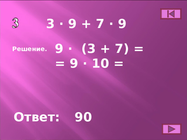 3 ∙ 9 + 7 ∙ 9 9 ∙  (3 + 7) = = 9 ∙ 10 =  Решение. Ответ: 90 