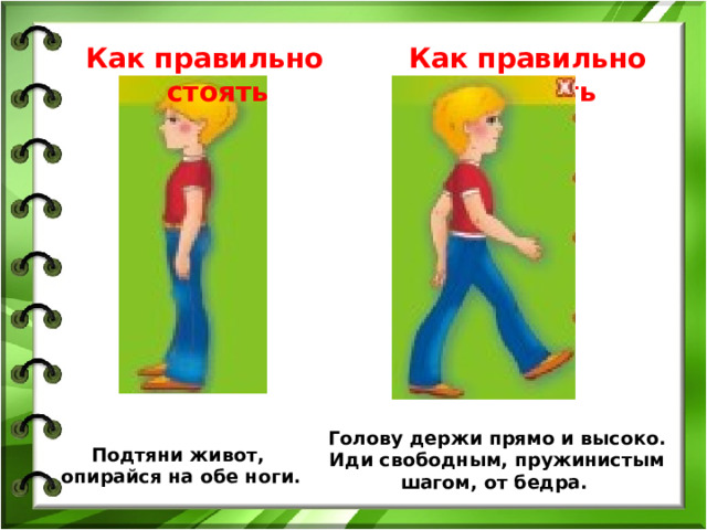 Как правильно стоять Как правильно ходить Голову держи прямо и высоко.  Иди свободным, пружинистым шагом, от бедра.  Подтяни живот,  опирайся на обе ноги.  