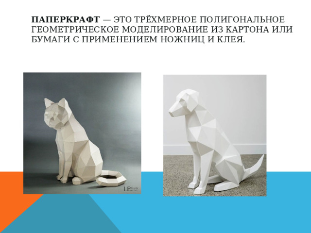 Паперкрафт — это трёхмерное полигональное геометрическое моделирование из картона или бумаги с применением ножниц и клея.   
