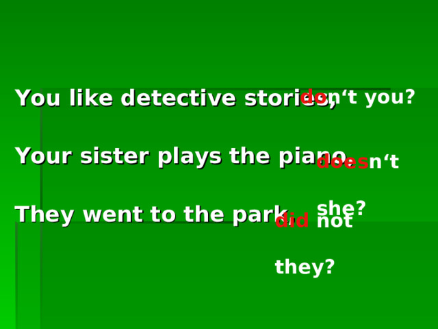 You like detective stories, Your sister plays the piano, They went to the park,     do n‘t you? does n‘t she?  did not they?  