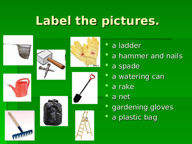 Label the pictures. a ladder a hammer and nails a spade a watering can a rake a net gardening gloves a plastic bag 