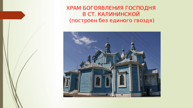 ХРАМ БОГОЯВЛЕНИЯ ГОСПОДНЯ  В СТ. КАЛИНИНСКОЙ  (построен без единого гвоздя) 