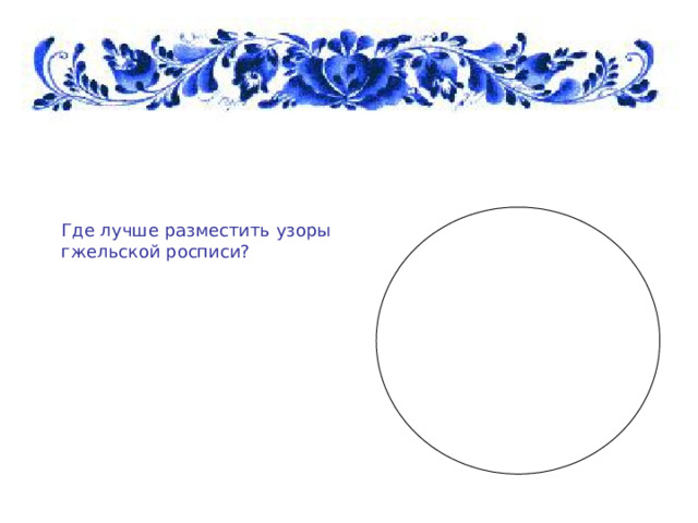 Где лучше разместить узоры гжельской росписи?   