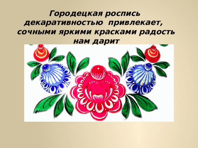 Городецкая роспись декаративностью привлекает, сочными яркими красками радость нам дарит 