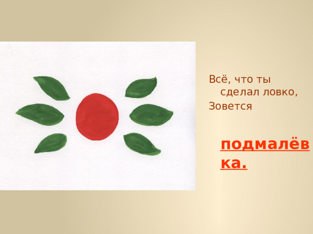 Всё, что ты сделал ловко, Зовется   подмалёвка. 