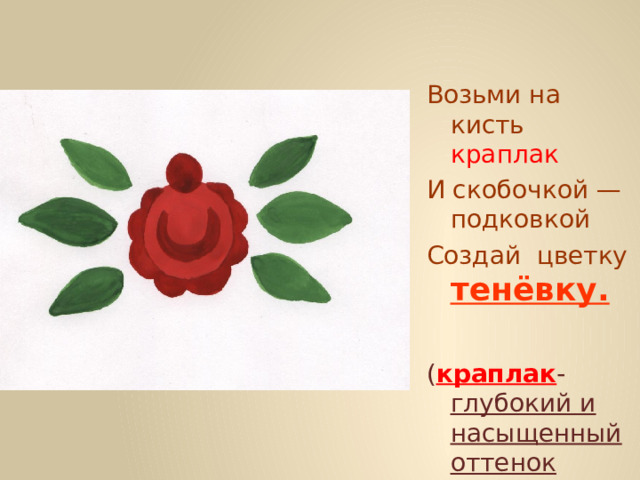 Возьми на кисть краплак И скобочкой — подковкой Создай цветку  тенёвку.  ( краплак - глубокий и насыщенный оттенок красного цвета) 