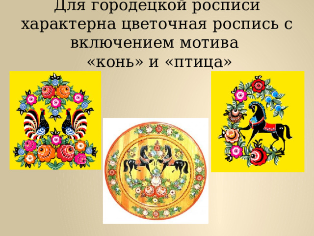 Для городецкой росписи характерна цветочная роспись с включением мотива  «конь» и «птица»   
