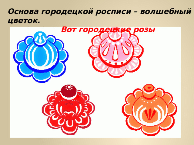 Основа городецкой росписи – волшебный цветок. Вот городецкие розы 