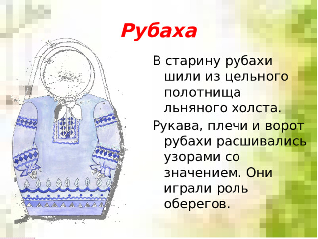 Рубаха В старину рубахи шили из цельного полотнища льняного холста. Рукава, плечи и ворот рубахи расшивались узорами со значением. Они играли роль оберегов. 