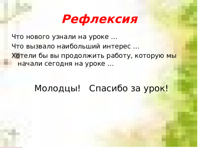 Рефлексия Что нового узнали на уроке … Что вызвало наибольший интерес … Хотели бы вы продолжить работу, которую мы начали сегодня на уроке … Молодцы! Спасибо за урок! 