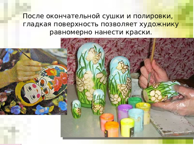 После окончательной сушки и полировки, гладкая поверхность позволяет художнику равномерно нанести краски. 