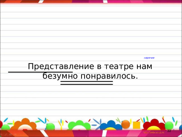 наречие Представление в театре нам безумно понравилось.  