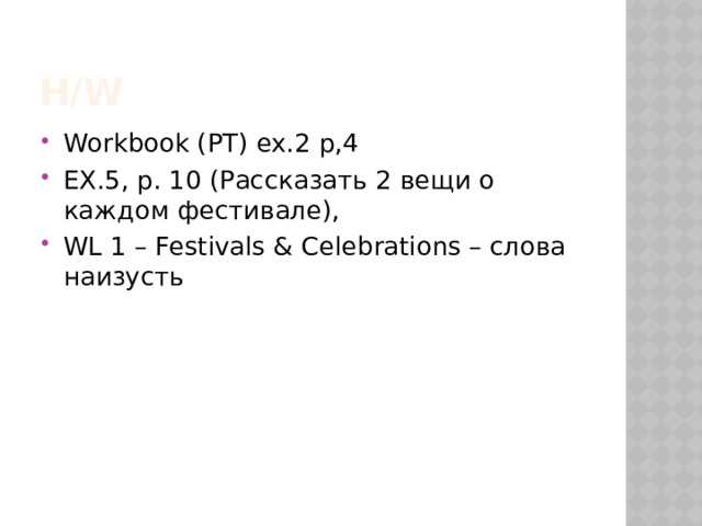 H/w Workbook (РТ) ex.2 p,4 EX.5, p. 10 (Рассказать 2 вещи о каждом фестивале), WL 1 – Festivals & Celebrations – слова наизусть 