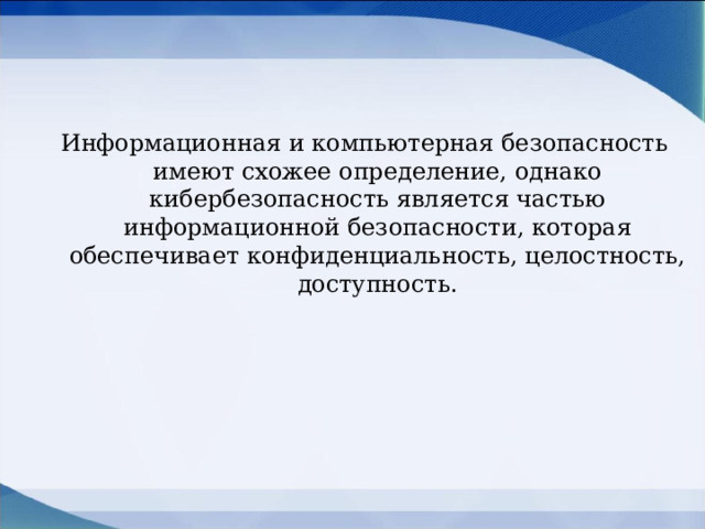  Информационная и компьютерная безопасность имеют схожее определение, однако кибербезопасность является частью информационной безопасности, которая обеспечивает конфиденциальность, целостность, доступность. 