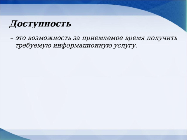 Доступность   – это возможность за приемлемое время получить требуемую информационную услугу. 