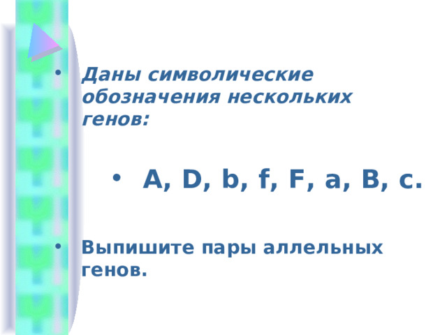 Даны символические обозначения нескольких генов:  A , D , b , f , F , a , B , c .  Выпишите пары аллельных генов. 