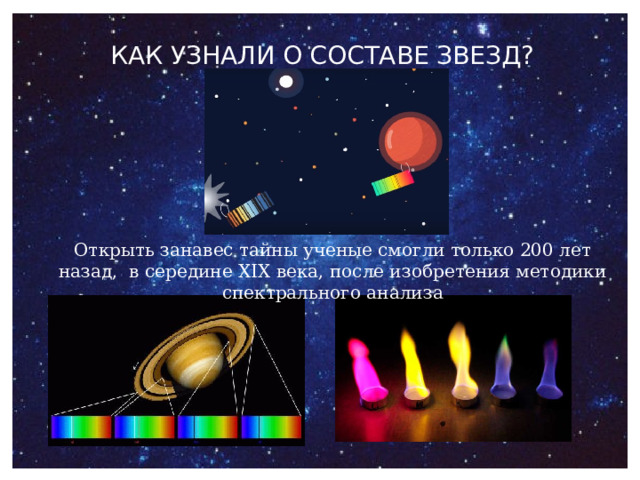 КАК УЗНАЛИ О СОСТАВЕ ЗВЕЗД?   Открыть занавес тайны ученые смогли только 200 лет назад, в середине XIX века, после изобретения методики спектрального анализа 