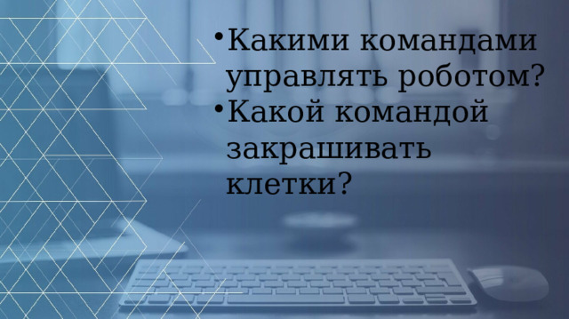 Какими командами управлять роботом? Какой командой закрашивать клетки?