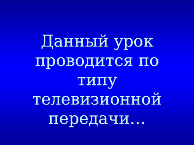 Данный урок проводится по типу телевизионной передачи… 