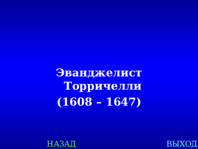 Эванджелист Торричелли (1608 – 1647) НАЗАД ВЫХОД 