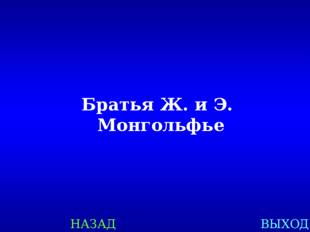 Братья Ж. и Э. Монгольфье НАЗАД ВЫХОД 