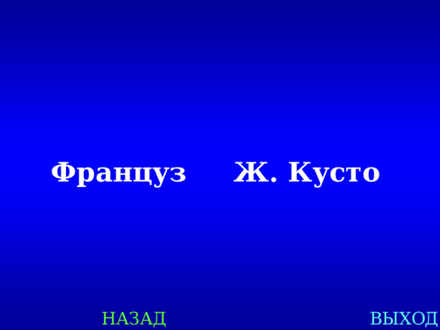 Француз Ж. Кусто  НАЗАД ВЫХОД 