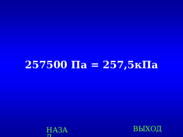 257500 Па = 257,5кПа ВЫХОД НАЗАД 