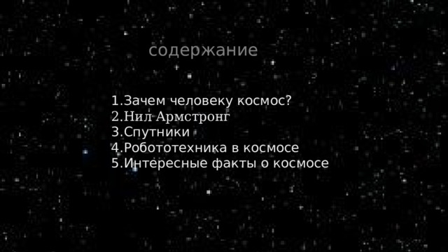 содержание 1.Зачем человеку космос? 2.Нил Армстронг 3.Спутники 4.Робототехника в космосе 5.Интересные факты о космосе 