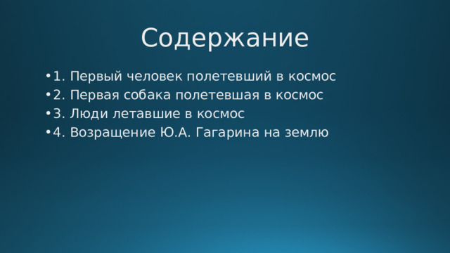 Содержание 1. Первый человек полетевший в космос 2. Первая собака полетевшая в космос 3. Люди летавшие в космос 4. Возращение Ю.А. Гагарина на землю 