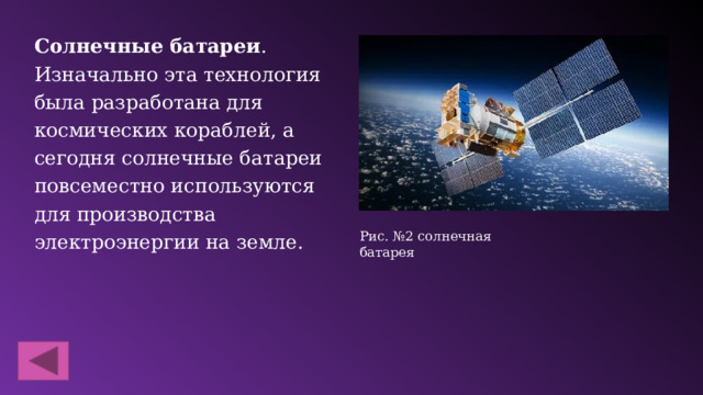 Солнечные батареи . Изначально эта технология была разработана для космических кораблей, а сегодня солнечные батареи повсеместно используются для производства электроэнергии на земле. Рис. №2 солнечная батарея 