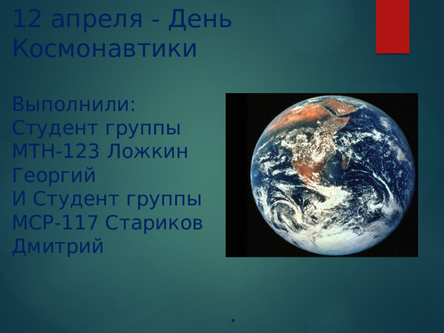 12 апреля - День Космонавтики   Выполнили:  Студент группы  МТН-123 Ложкин  Георгий  И Студент группы  МСР-117 Стариков  Дмитрий  . 
