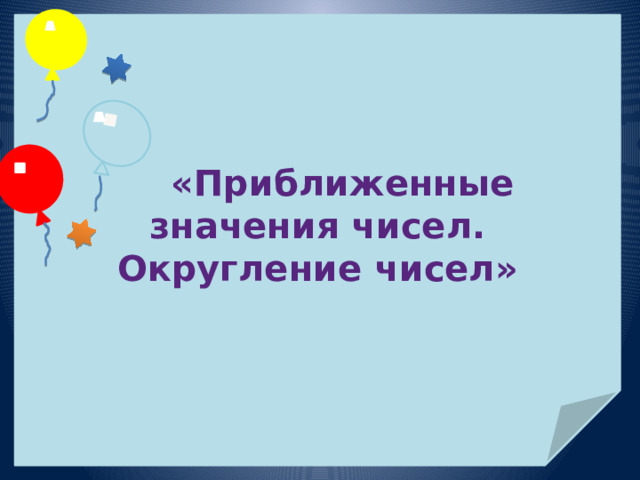   « Приближенные значения чисел. Округление чисел » 