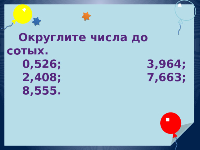   Округлите числа до сотых.  0,526; 3,964;  2,408;  7,663;  8,555.  