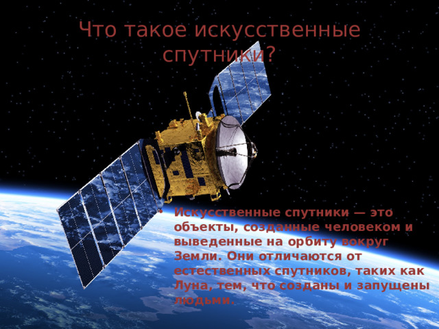 Что такое искусственные спутники? Искусственные спутники — это объекты, созданные человеком и выведенные на орбиту вокруг Земли. Они отличаются от естественных спутников, таких как Луна, тем, что созданы и запущены людьми. 
