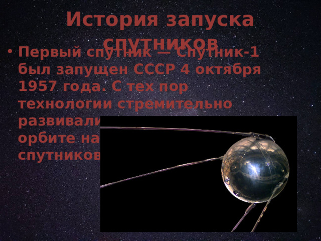 История запуска спутников Первый спутник — Спутник-1 был запущен СССР 4 октября 1957 года. С тех пор технологии стремительно развивались, и сегодня на орбите находятся тысячи спутников. 