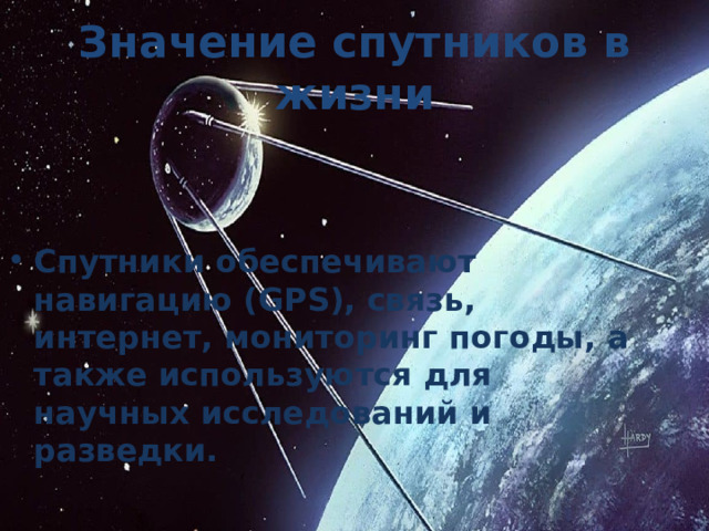 Значение спутников в жизни Спутники обеспечивают навигацию (GPS), связь, интернет, мониторинг погоды, а также используются для научных исследований и разведки. 