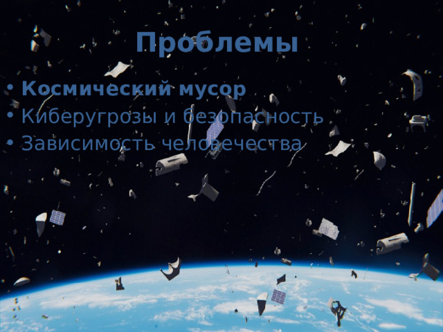 Проблемы Космический мусор Киберугрозы и безопасность Зависимость человечества  