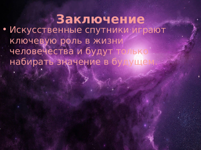 Заключение Искусственные спутники играют ключевую роль в жизни человечества и будут только набирать значение в будущем. 